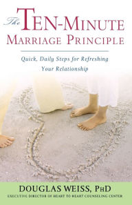 Title: The Ten-Minute Marriage Principle: Quick, Daily Steps for Refreshing Your Relationship, Author: Douglas Weiss