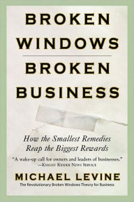 Title: Broken Windows, Broken Business: How the Smallest Remedies Reap the Biggest Rewards, Author: Michael Levine