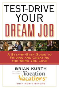 Title: Test-Drive Your Dream Job: A Step-by-Step Guide to Finding and Creating the Work You Love, Author: Brian Kurth