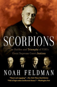 Title: Scorpions: The Battles and Triumphs of FDR's Great Supreme Court Justices, Author: Noah Feldman