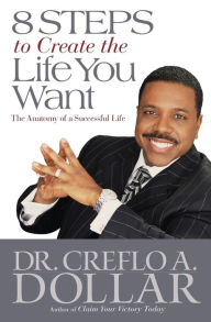 Title: 8 Steps to Create the Life You Want: The Anatomy of a Successful Life, Author: Creflo Dollar