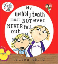 Title: My Wobbly Tooth Must Not Ever Never Fall Out (Charlie and Lola Series), Author: Lauren Child