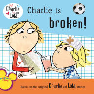 Title: Charlie Is Broken! (Charlie and Lola Series), Author: Lauren Child