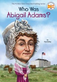 Title: Who Was Abigail Adams?, Author: True Kelley