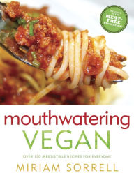 Title: Mouthwatering Vegan: Over 130 Irresistible Recipes for Everyone: A Cookbook, Author: Miriam Sorrell