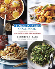 Title: Toronto Star Cookbook: More than 150 Diverse and Delicious Recipes Celebrating Ontario, Author: Jennifer Bain