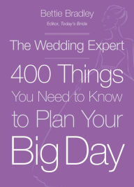 Title: The Wedding Expert: 400 Things You Need to Know to Plan Your Big Day, Author: Bettie Bradley
