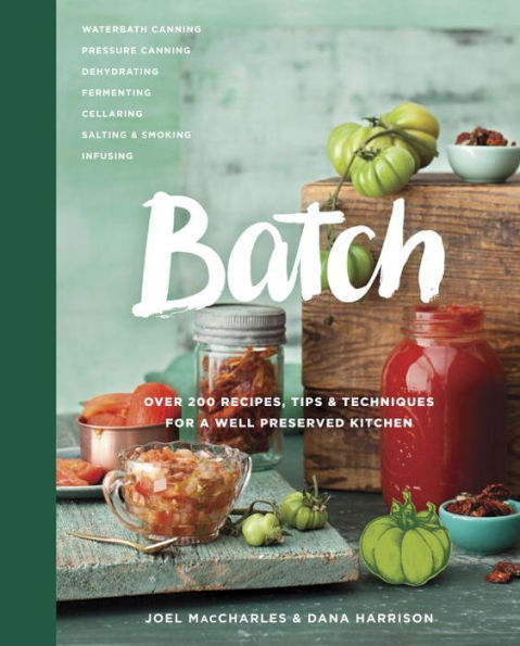 Batch: Over 200 Recipes, Tips and Techniques for A Well Preserved Kitchen: Cookbook