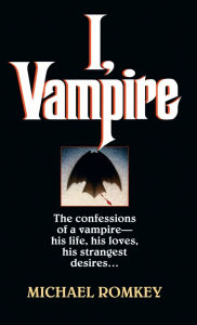 Title: I, Vampire: The Confessions of a Vampire - His Life, His Loves, His Strangest Desires ..., Author: Michael Romkey