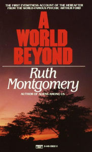 Title: A World Beyond: The First Eyewitness Account of the Hereafter from the World-Famous Psychic Arthur Ford, Author: Ruth Montgomery