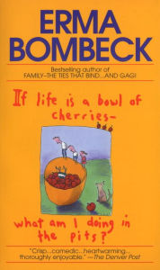 Title: If Life Is a Bowl of Cherries, What Am I Doing in the Pits?, Author: Erma Bombeck