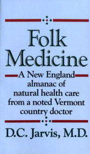 Title: Folk Medicine: A New England Almanac of Natural Health Care from a Noted Vermont Country Doctor, Author: D.C. Jarvis M.D.