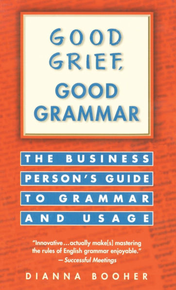 Good Grief, Good Grammar: The Business Person's Guide to Grammar and Usage