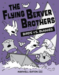 Title: The Flying Beaver Brothers: Birds vs. Bunnies, Author: Maxwell Eaton