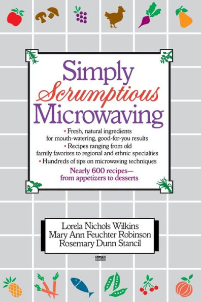 Simply Scrumptious Microwaving: A Collection of Recipes from Simple Everyday to Elegant Gourmet Dishes: A Cookbook