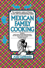 Title: Mexican Family Cooking: The Authentic Cuisine of Mexico in over 260 Mouthwatering Recipes: A Cookbook, Author: Aida Gabilondo