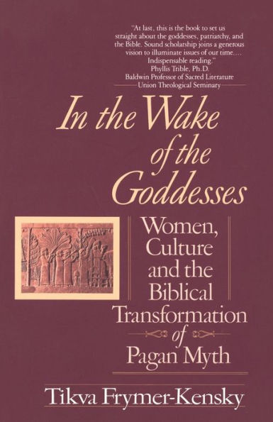 In the Wake of the Goddesses: Women, Culture and the Biblical Transformation of Pagan Myth