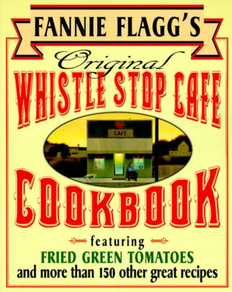 Fannie Flagg's Original Whistle Stop Cafe Cookbook: Featuring Fried Green Tomatoes, Southern Barbecue, Banana Split Cake, and Many Other Great Recipes