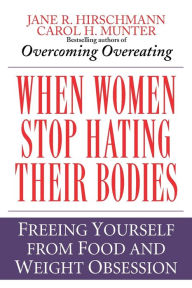 Title: When Women Stop Hating Their Bodies: Freeing Yourself from Food and Weight Obsession, Author: Jane R. Hirschmann