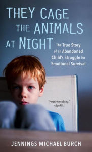 Title: They Cage the Animals at Night: The True Story of a Child Who Learned to Survive, Author: Jennings Michael Burch