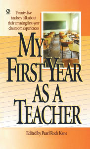 Title: My First Year as a Teacher: Twenty-Five Teachers Talk about Their Amazing First-Year Classroom Experiences, Author: Pearl Rock Kane