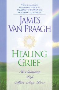 Title: Healing Grief: Reclaiming Life after Any Loss, Author: James Van Praagh