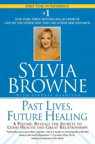 Title: Past Lives, Future Healing: A Psychic Reveals the Secrets to Good Health and Great Relationships, Author: Sylvia Browne