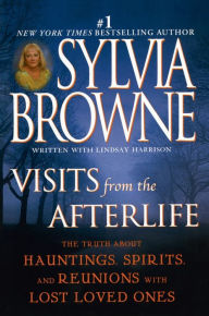 Title: Visits from the Afterlife: The Truth about Hauntings, Spirits, and Reunions with Lost Loved Ones, Author: Sylvia Browne