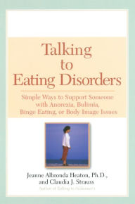 Title: Talking to Eating Disorders: Simple Ways to Support Someone Who Has Anorexia, Bulimia, or Other Eating Disorders, Author: Jeanne Albronda Heaton Ph.D.