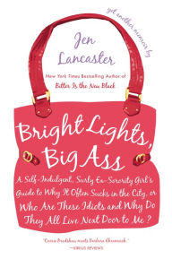 Title: Bright Lights, Big Ass: A Self-Indulgent, Surly, Ex-Sorority Girl's Guide to Why It Often Sucks in the City, or Who Are These Idiots and Why Do They All Live Next Door to Me?, Author: Jen Lancaster