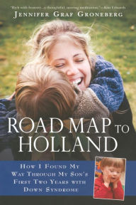 Title: Road Map to Holland: How I Found My Way Through My Son's First Two Years With Down Symdrome, Author: Jennifer Graf Groneberg
