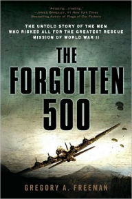 Title: The Forgotten 500: The Untold Story of the Men Who Risked All for the GreatestRescue Mission of World War II, Author: Gregory A. Freeman