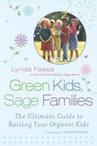 Title: Green Kids, Sage Families: The Ultimate Guide to Raising Your Organic Kids, Author: Lynda Fassa