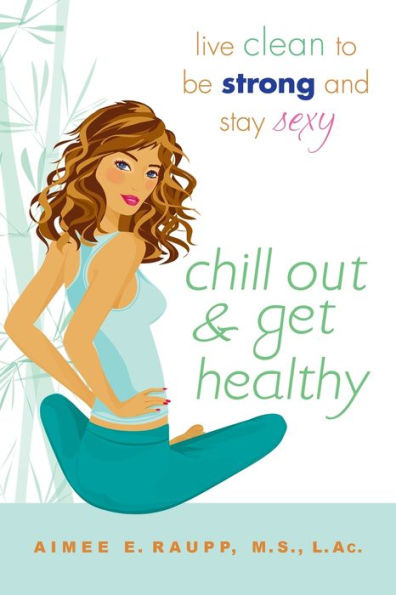 Chill Out and Get Healthy: Live Clean to Be Strong and Stay Sexy