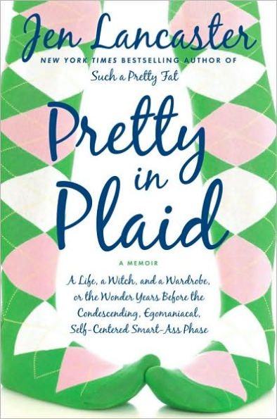 Pretty in Plaid: A Life, a Witch, and a Wardrobe, or, The Wonder Years before the Condescending, Egomanical, Self-Centered Smart-Ass Phase