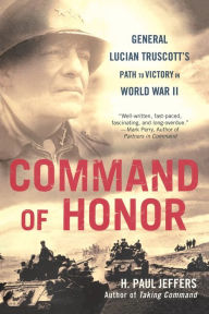 Title: Command of Honor: General Lucian Truscott's Path to Victory in World War II, Author: H. Paul Jeffers