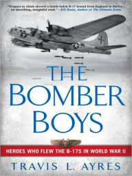 Title: The Bomber Boys: Heroes Who Flew the B-17s in World War II, Author: Travis L. Ayres