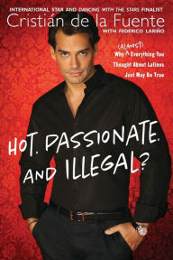 Title: Hot. Passionate. and Illegal?: Why (Almost) Everything You Thought About Latinos Just May Be True, Author: Cristian de la Fuente