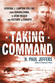 Title: Taking Command: General J. Lawton Collins from Guadalcanal to Utah Beach and Victory in Europe, Author: H. Paul Jeffers