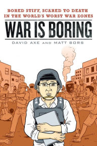 Title: War Is Boring: Bored Stiff, Scared to Death in the World's Worst War Zones, Author: David Axe