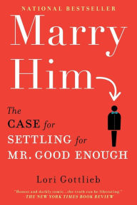 Title: Marry Him: The Case for Settling for Mr. Good Enough, Author: Lori Gottlieb