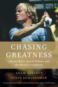Title: Chasing Greatness: Johnny Miller, Arnold Palmer, and the Miracle at Oakmont, Author: Adam Lazarus