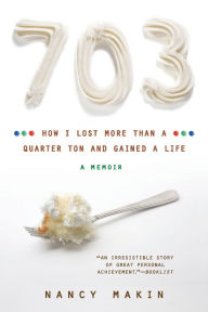 Title: 703: How I Lost More than a Quarter Ton and Gained a Life, Author: Nancy Makin