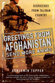 Title: Greetings From Afghanistan, Send More Ammo: Dispatches from Taliban Country, Author: Benjamin Tupper