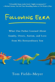 Title: Following Ezra: What One Father Learned about Gumby, Otters, Autism, and Love From His Extraordinary Son, Author: Tom Fields-Meyer