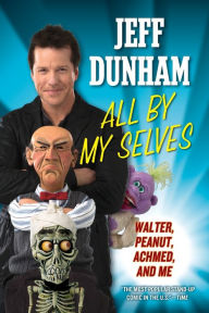 Title: All By My Selves: Walter, Peanut, Achmed, and Me, Author: Jeff Dunham