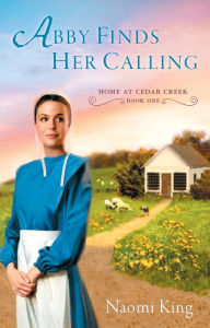 Title: Abby Finds Her Calling: Home at Cedar Creek, Book One, Author: Naomi King