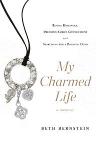 Title: My Charmed Life: Rocky Romances, Precious Family Connections and Searching For a Band of Gold, Author: Beth Bernstein