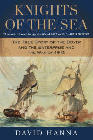 Title: Knights of the Sea: The True Story of the Boxer and the Enterprise and the War of 1812, Author: David Hanna