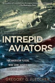 Title: Intrepid Aviators: The American Flyers Who Sank Japan's Greatest Battleship, Author: Gregory G. Fletcher